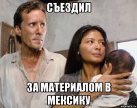 съездил за материалом в мексику