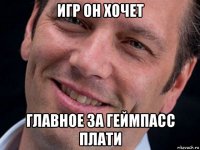 игр он хочет главное за геймпасс плати