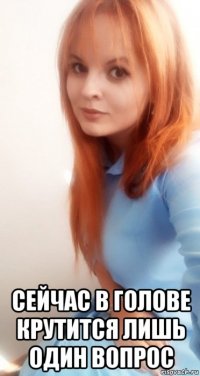  сейчас в голове крутится лишь один вопрос