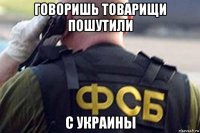 говоришь товарищи пошутили с украины