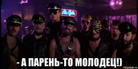  - а парень-то молодец!)