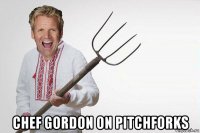  chef gordon on pitchforks