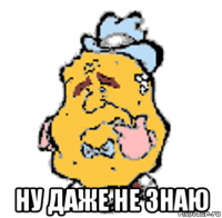  ну даже не знаю