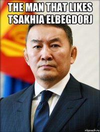 the man that likes tsakhia elbegdorj 