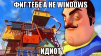 фиг тебе а не windows идиот