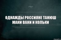 Однажды россияне Танюш мани Вани и кольки