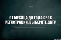 От месяца до года срок регистрации. Выберите дату