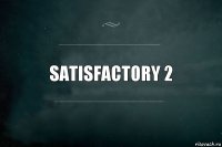 SatisFactory 2