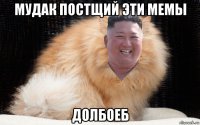 мудак постщий эти мемы долбоеб