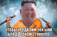  чтобы урода ким чен ына блядь током стукнуло