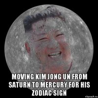  moving kim jong un from saturn to mercury for his zodiac sign