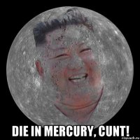  die in mercury, cunt!