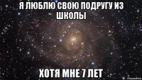 я люблю свою подругу из школы хотя мне 7 лет