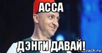асса дэнги давай!