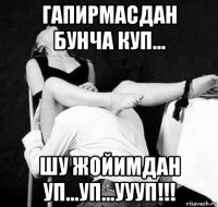 гапирмасдан бунча куп... шу жойимдан уп...уп...уууп!!!