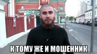  к тому же и мошенник