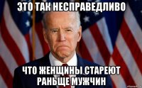 это так несправедливо что женщины стареют раньще мужчин