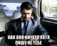  как оно ничего хотя пишу не тебе