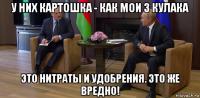 у них картошка - как мои 3 кулака это нитраты и удобрения. это же вредно!