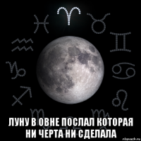 луну в овне послал которая ни черта ни сделала
