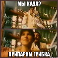 мы куда? припарим грибка