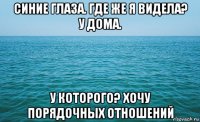 синие глаза. где же я видела? у дома. у которого? хочу порядочных отношений