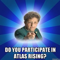  do you participate in atlas rising?