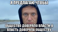 я предлагаю чтобы общество доверяло власти, а власть доверяла обществу