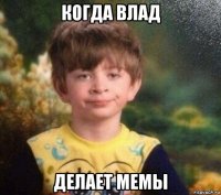 когда влад делает мемы