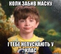 коли забив маску і тебе непускають у клас