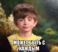  может быть с каждым