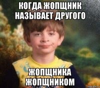 когда жопщник называет другого жопщника жопщником
