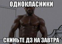 однокласники скиньте дз на завтра