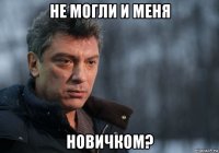 не могли и меня новичком?