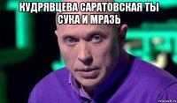 кудрявцева саратовская ты сука и мразь 