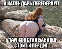 я календарь перевернул а там толстая бабища стоит и пердит