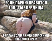 если парню нравятся толстые пердища то план удался и однокласснице всадили в сраку