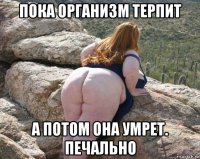 пока организм терпит а потом она умрет. печально