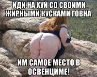 иди на хуй со своими жирными кусками говна им самое место в освенциме!