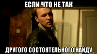 если что не так другого состоятельного найду