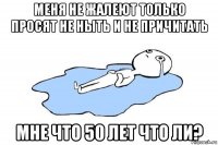 меня не жалеют только просят не ныть и не причитать мне что 50 лет что ли?