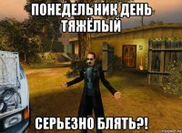 понедельник день тяжёлый серьезно блять?!