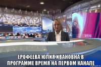  ерофеева юлия ивановна в программе время на первом канале