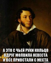  а это с чьей руки кольцо вдруг молвила невеста и все привстали с места