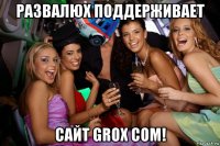 развалюх поддерживает сайт grox com!
