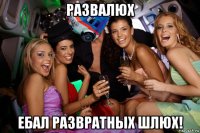 развалюх ебал развратных шлюх!