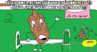 возбудимся, встанет шишка! сладкий хлеээб !!1 - поешь братишка)) и мухи прелетяа-а-аат!) 