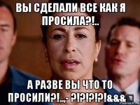 вы сделали все как я просила?!.. а разве вы что то просили?!..,- ?!?!?!?!&&&₽