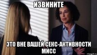 извините это вне вашей секс-активности мисс
