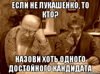 если не лукашенко, то кто? назови хоть одного достойного кандидата